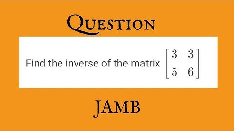 JAMB MATRIX: How to Find the Inverse of the Matrix [3 35 6] | Step-by-Step Matrix Inversion