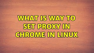 What is way to set Proxy in Chrome in Linux (2 Solutions!!)
