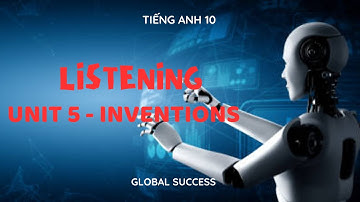 TIẾNG ANH 10- GLOBAL SUCCESS  - UNIT 5: INVENTIONS - Listening