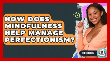 How Does Mindfulness Help Manage Perfectionism? - CBT for Gen Z