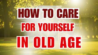 How to Care for Yourself in Old Age – 6 Essential Tips for a Happy Life | Part 3