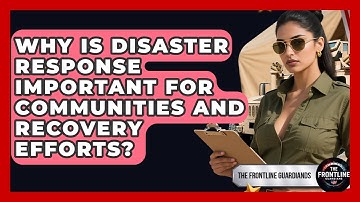 Why Is Disaster Response Important for Communities and Recovery Efforts? - The Frontline Guardians