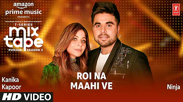 Roi Na/ Maahi Ve Ep 5 * Kanika Kapoor & Ninja ] T - Series Mixtape Punjabi Season 2 | Radhika & Vina