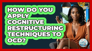 How Do You Apply Cognitive Restructuring Techniques To OCD? - CBT Toolkit