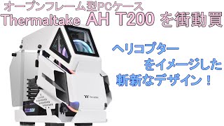 オープンフレーム型PCケース 「Thermaltake AH T200」を衝動買。ヘリコプターをイメージした斬新なデザイン！