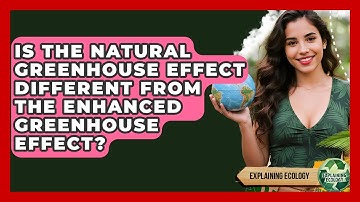 Is The Natural Greenhouse Effect Different From The Enhanced Greenhouse Effect? - Explaining Ecology