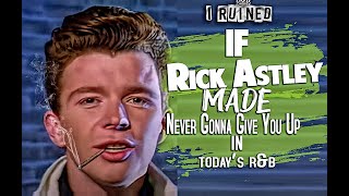 IF Rick Astley MADE- Never Gonna Give You Up , IN TODAYS R&B ?