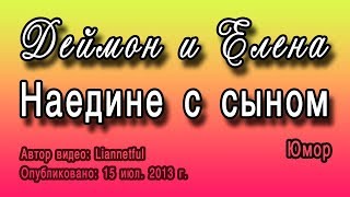 Деймон и Елена - [ЮМОР] Наедине с сыном (Дневники вампира)