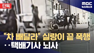 [단독] '차 빼라' 말다툼이‥택배기사 간 폭행에 '뇌사' 판정 (2024.05.09/뉴스데스크/MBC)