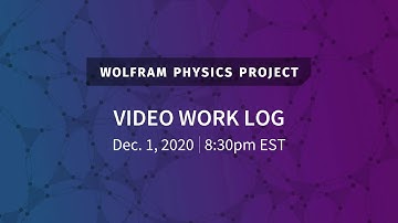 Wolfram Physics Project: Video Work Log Tuesday, Dec. 1, 2020