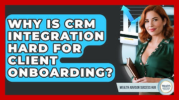 Why Is CRM Integration Hard For Client Onboarding? - Wealth Advisor Success Hub