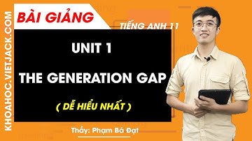 Unit 1: The generation gap - Tiếng Anh 11 - Thầy Phạm Bá Đạt (DỄ HIỂU NHẤT)