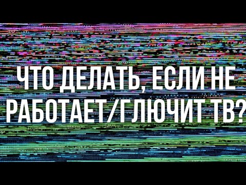 Что делать если глючит или не работает телевизор, или появились вопросы?