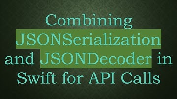 Combining JSONSerialization and JSONDecoder in Swift for API Calls