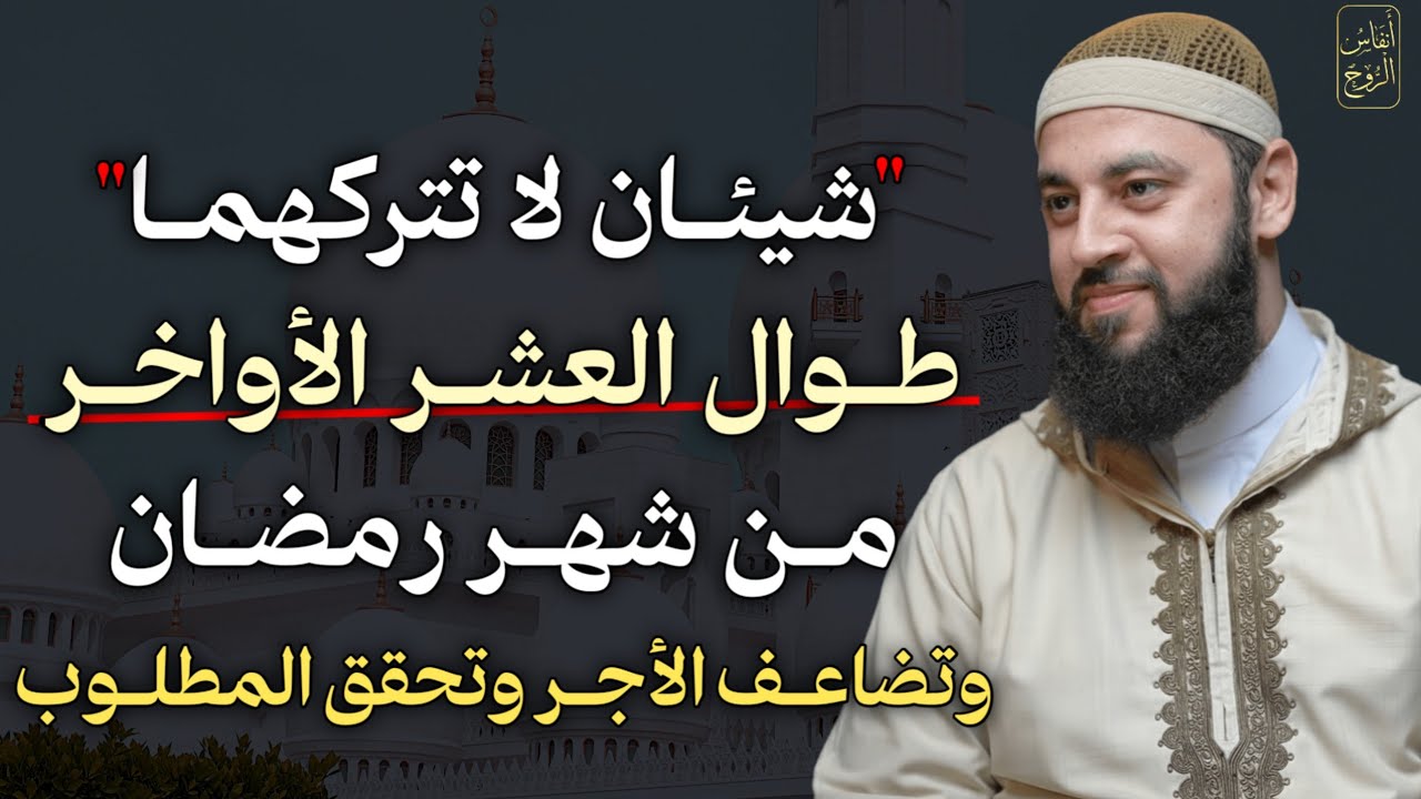 شيئان لا تتركهما طوال العشر الأواخر من شهر رمضان تضاعف الاجر وتحقق المطلوب