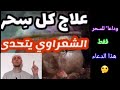 علاج السحر بشكل نهائي الشيخ محمد متولي الشعراوي وداعا للسحر فقط بهذا الدعاء العجيب