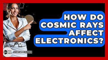 How Do Cosmic Rays Affect Electronics? - Physics Frontier