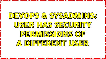DevOps & SysAdmins: User has security permissions of a different user (2 Solutions!!)