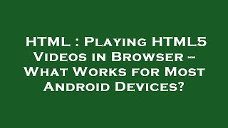 HTML : Playing HTML5 Videos in Browser -- What Works for Most Android Devices?
