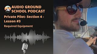 Audio Ground School Podcast: Private Pilot - Section 4 - Lesson #3: Required Equipment Profile