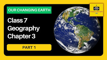 NCERT Class 7 Geography | Chapter 3 : Our Changing Earth - Part 1