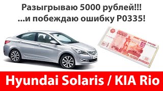 Р0335 ошибка на Hyundai Solaris / KIA Rio - что делать и как убрать? + БОНУС на 5000 рублей!