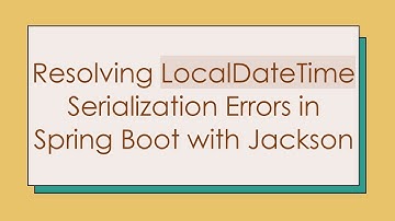 Resolving LocalDateTime Serialization Errors in Spring Boot with Jackson