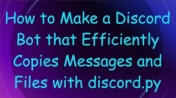 How to Make a Discord Bot that Efficiently Copies Messages and Files with discord.py