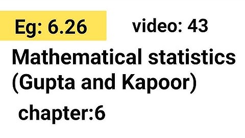 Example: 6.26/Chapter:6 /Mathematical statistics (Gupta and Kapoor)/ISS Study