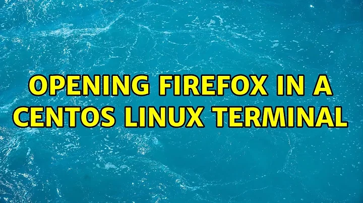 Opening firefox in a centos linux terminal (2 Solutions!!)