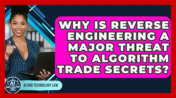 Why Is Reverse Engineering A Major Threat To Algorithm Trade Secrets? - AI and Technology Law