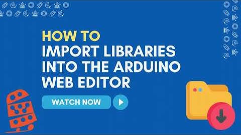 How To: Import Libraries into Arduino Web Editor