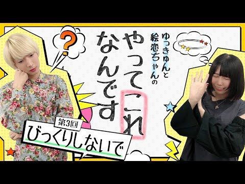 ゆっきゅんと絵恋ちゃんのやってこれなんです 第3回「びっくりしないで」