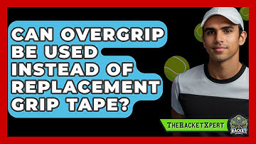 Can Overgrip Be Used Instead Of Replacement Grip Tape? - The Racket Xpert