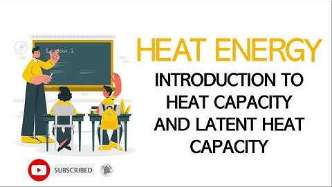 Introduction to Heat energy, Heat capacity and latent heat
