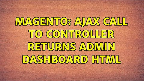 Magento: AJAX call to controller returns admin dashboard html (2 Solutions!!)