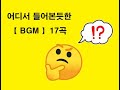 어디서 들어본 BGM / BJ브금 / 방송브금  - 17곡