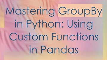 Mastering GroupBy in Python: Using Custom Functions in Pandas