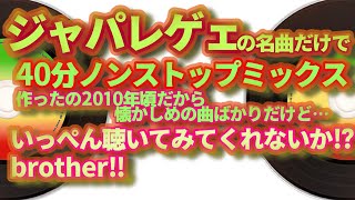 【夜にも👍】ジャパレゲの名曲を40分ノンストップミックスにしたから聴いてくれbrother！