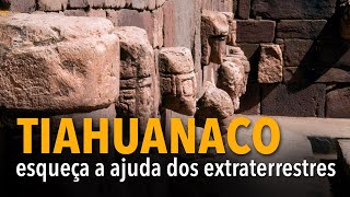 Tiahuanaco: esqueça a ajuda dos extraterrestres