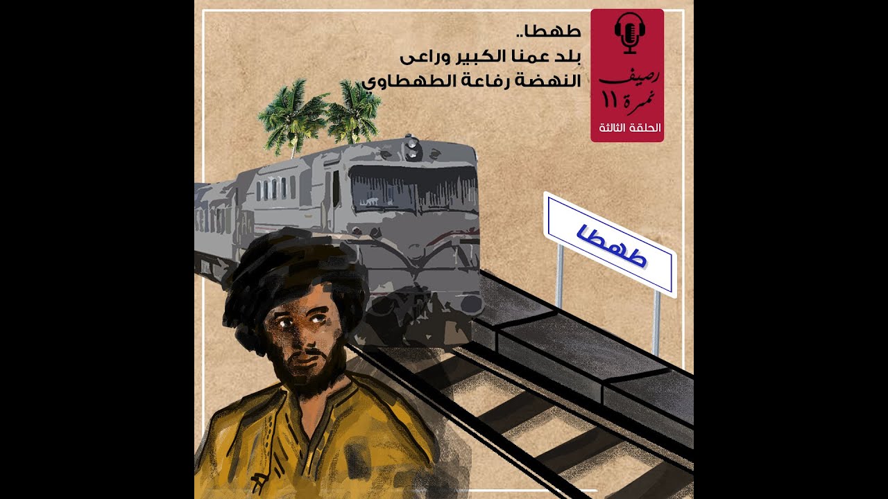 رصيف نمرة 11| طهطا.. بلد عمنا الكبير وراعي النهضة رفاعة الطهطاوي