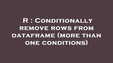 R : Conditionally remove rows from dataframe (more than one conditions)