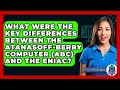 What Were The Key Differences Between The Atanasoff-Berry Computer (ABC) And The ENIAC?