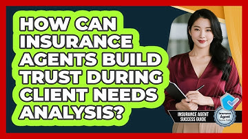 How Can Insurance Agents Build Trust During Client Needs Analysis? - Insurance Agent Success Guide
