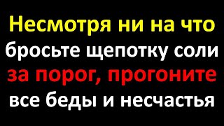 Несмотря ни на что бросьте щепотку соли за порог, прогоните все беды и несчастья из дома. Практика