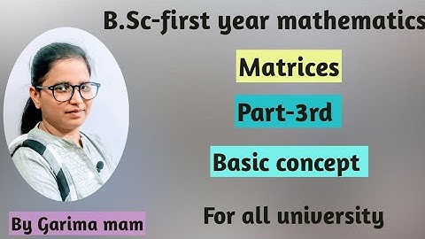B.Sc -first year mathematics, Matrices, Part-3rd, Basic concept,  by Garima mam