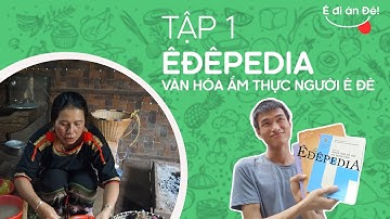 Ê đi ăn Đê! | Tập 1: Êđêpedia: Văn hóa ẩm thực người Ê Đê | Phạm Thanh Thành Nam