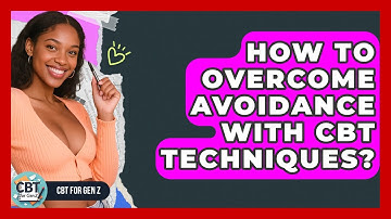 How To Overcome Avoidance With CBT Techniques? - CBT for Gen Z