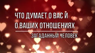 ЧТО ДУМАЕТ О ВАШИХ ОТНОШЕНИЯХ ЗАГАДАННЫЙ ЧЕЛОВЕК