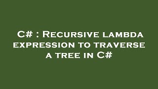 C# : Recursive lambda expression to traverse a tree in C#